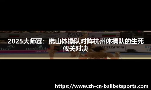 2025大师赛：佛山体操队对阵杭州体操队的生死攸关对决